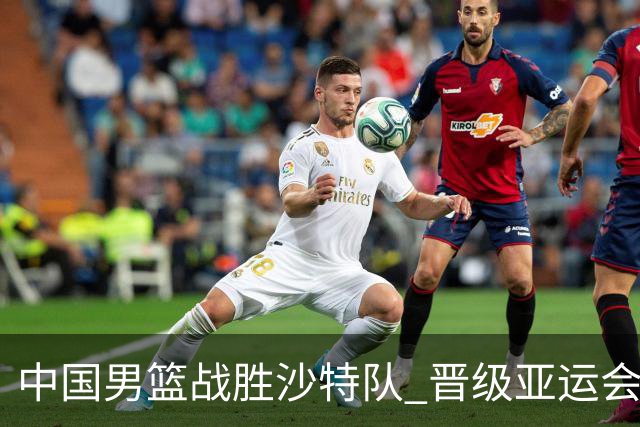 中国男篮战胜沙特队 晋级亚运会半决赛