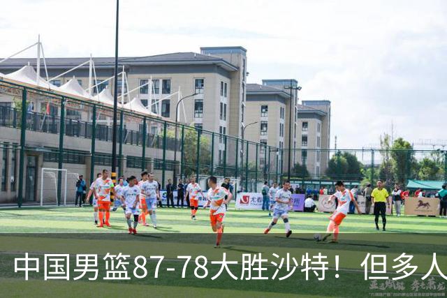 中国男篮87-78大胜沙特！但多人状态拉胯，两大缺陷或葬送夺冠路